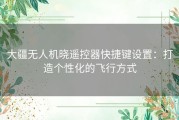 大疆无人机晓遥控器快捷键设置：打造个性化的飞行方式