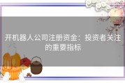 开机器人公司注册资金：投资者关注的重要指标