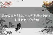 提高效率与创造力: 人形机器人培训在职业教育中的应用