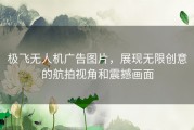 极飞无人机广告图片，展现无限创意的航拍视角和震撼画面