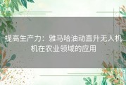 提高生产力：雅马哈油动直升无人机机在农业领域的应用