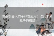 决战机器人的革命性应用：改变未来战争的格局