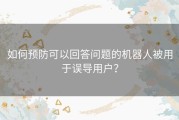 如何预防可以回答问题的机器人被用于误导用户？