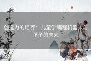 创造力的培养：儿童学编程机器人与孩子的未来