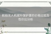 航拍无人机桨叶保护罩的价格比较及性价比分析