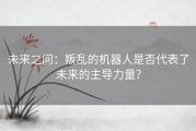 未来之问：叛乱的机器人是否代表了未来的主导力量？