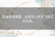 区域安保需要，全国无人机禁飞图正式生效。