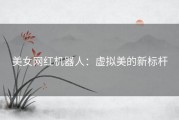 美女网红机器人：虚拟美的新标杆