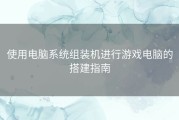 使用电脑系统组装机进行游戏电脑的搭建指南