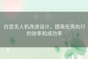 白宫无人机改进设计，提高任务执行的效率和成功率