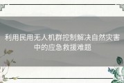 利用民用无人机群控制解决自然灾害中的应急救援难题