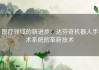 医疗领域的新进步：达芬奇机器人手术系统的革新技术