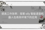 提高工作效率：探索 olly 智能语音机器人在商务环境下的应用