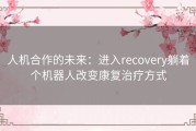 人机合作的未来：进入recovery躺着个机器人改变康复治疗方式