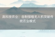 高科技农业：自制保植无人机突破传统农业模式