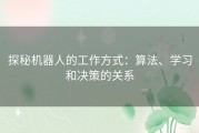 探秘机器人的工作方式：算法、学习和决策的关系