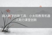 融入教学的新工具：小太阳教育机器人助力课堂创新