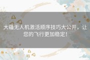 大疆无人机激活顺序技巧大公开，让您的飞行更加稳定！