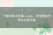 下载科斯沃机器人app，发现智能世界的无限可能