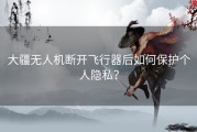 大疆无人机断开飞行器后如何保护个人隐私？