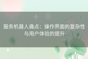 服务机器人痛点：操作界面的复杂性与用户体验的提升