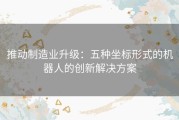 推动制造业升级：五种坐标形式的机器人的创新解决方案