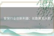 安保行业创新利器：长距离无人机