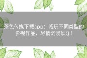 茶色传媒下载app：畅玩不同类型的影视作品，尽情沉浸娱乐！