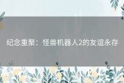 纪念重聚：怪兽机器人2的友谊永存