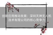 创新应用推动发展：深圳天神无人机技术有限公司的核心竞争力