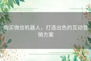 购买微信机器人，打造出色的互动营销方案