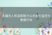 大疆无人机追踪助力公共安全监控与救援行动