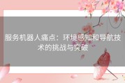 服务机器人痛点：环境感知和导航技术的挑战与突破