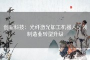 创新科技：光纤激光加工机器人引领制造业转型升级