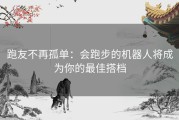 跑友不再孤单：会跑步的机器人将成为你的最佳搭档