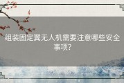 组装固定翼无人机需要注意哪些安全事项？