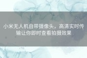 小米无人机自带摄像头，高清实时传输让你即时查看拍摄效果