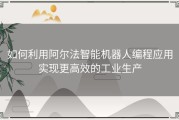 如何利用阿尔法智能机器人编程应用实现更高效的工业生产