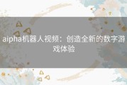 aipha机器人视频：创造全新的数字游戏体验