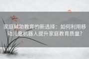 家庭辅助教育的新选择：如何利用移动儿童机器人提升家庭教育质量？