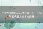 宁波杰瑞机器人科技有限公司：引领智能机器人技术的先驱