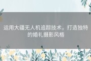 运用大疆无人机追踪技术，打造独特的婚礼摄影风格