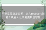 平等享受康复资源：进入recovery躺着个机器人让康复更具包容性