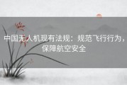 中国无人机现有法规：规范飞行行为，保障航空安全