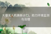 大僵无人机换新计划，助力环境监测与治理