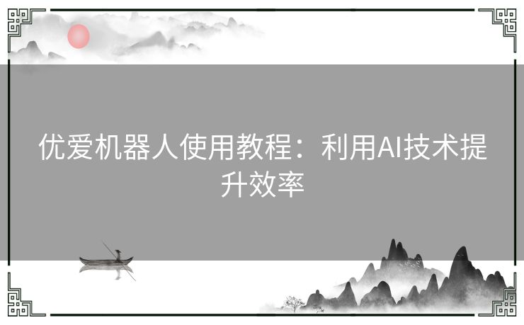 优爱机器人使用教程：利用AI技术提升效率