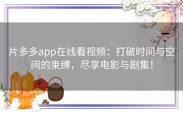 片多多app在线看视频：打破时间与空间的束缚，尽享电影与剧集！