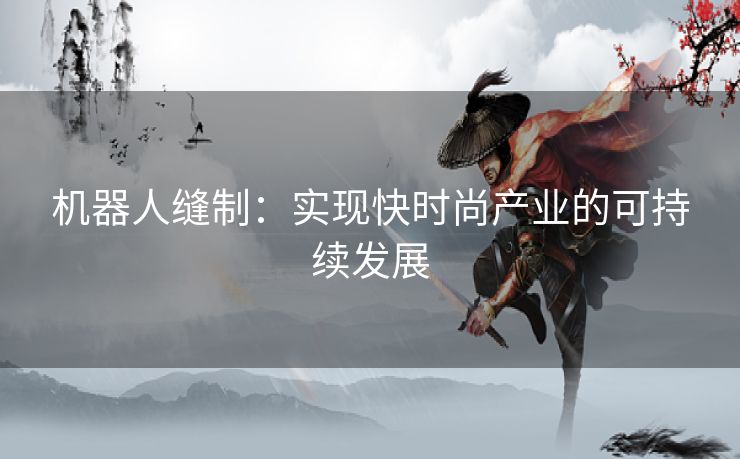 机器人缝制：实现快时尚产业的可持续发展