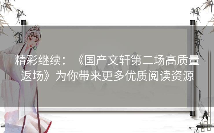 精彩继续：《国产文轩第二场高质量返场》为你带来更多优质阅读资源