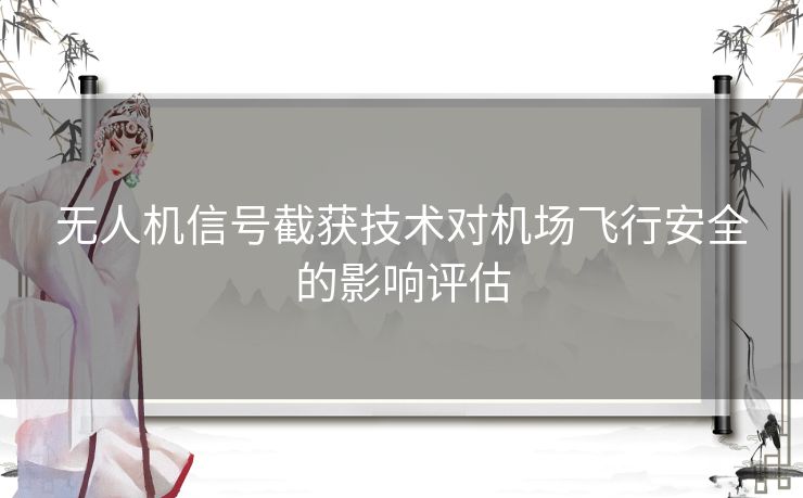 无人机信号截获技术对机场飞行安全的影响评估